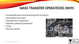 MASS TRANSFER OPERATIONS (WHY)
• Increase/Decrease concentrations/purity of products
• Get product up to specs.
• Separate toxic components
• Separate undesired components
• Purify
• Recover material
www.ChemicalEngineeringGuy.com
 