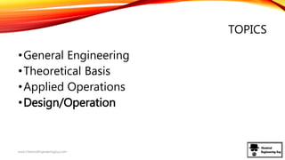 TOPICS
•General Engineering
•Theoretical Basis
•Applied Operations
•Design/Operation
www.ChemicalEngineeringGuy.com
 