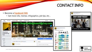 CONTACT INFO
• Become a Facebook FAN
• Get more info, memes, infographics, job tips, etc…
www.ChemicalEngineeringGuy.com
 
