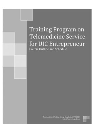 Training Program on
Telemedicine Service
for UIC Entrepreneur
Course Outline and Schedule
Telemedicine Working Group Bangladesh(TWGBD)
http://www.twgbd.com
 