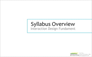 Syllabus Overview
Interaction Design Fundament




                               Hu Ying
                               School of Design, HNU
                               whoing@gmail.com
 