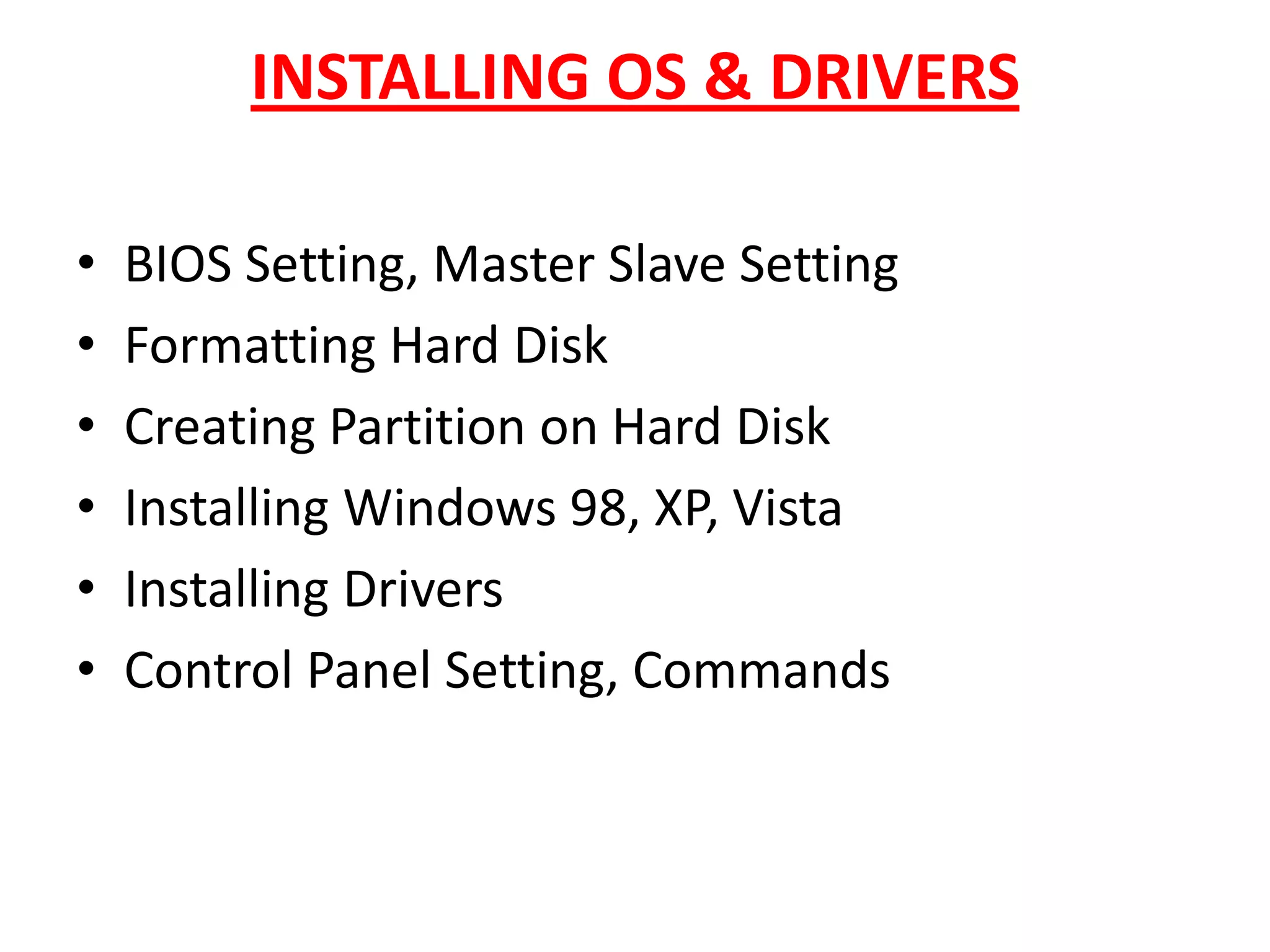 INSTALLING OS & DRIVERSBIOS Setting, Master Slave SettingFormatting Hard DiskCreating Partition on Hard DiskInstalling Windows 98, XP, VistaInstalling DriversControl Panel Setting, Commands