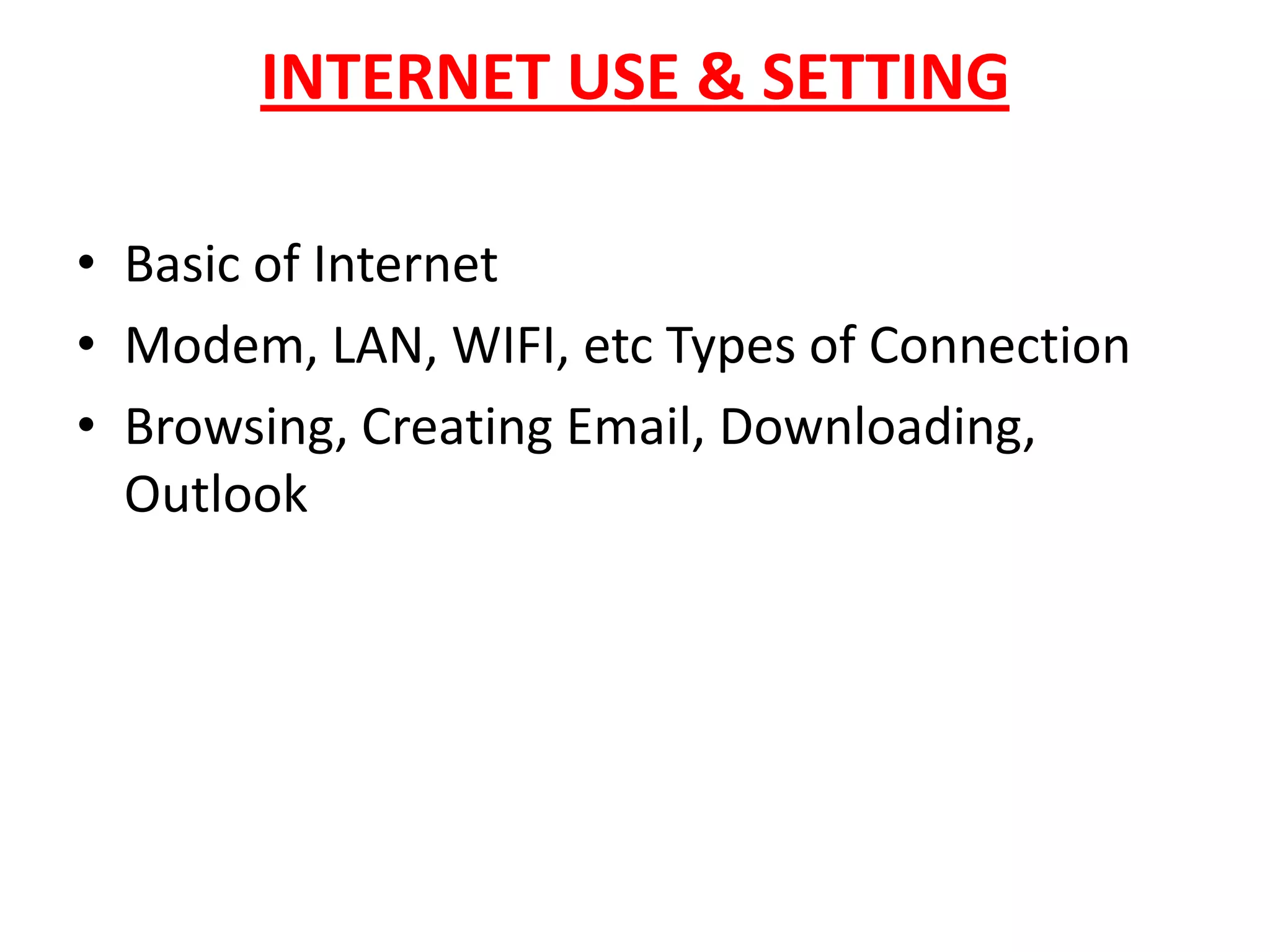 INTERNET USE & SETTINGBasic of InternetModem, LAN, WIFI, etc Types of ConnectionBrowsing, Creating Email, Downloading, Outlook