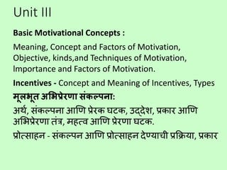 Unit III
Basic Motivational Concepts :
Meaning, Concept and Factors of Motivation,
Objective, kinds,and Techniques of Moti...