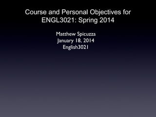 Course and Personal Objectives for
ENGL3021: Spring 2014
Matthew Spicuzza
January 18, 2014
English3021

 