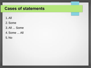 Cases of statementsCases of statements
1.All
2.Some
3.All ... Some
4.Some ... All
5.No
 
