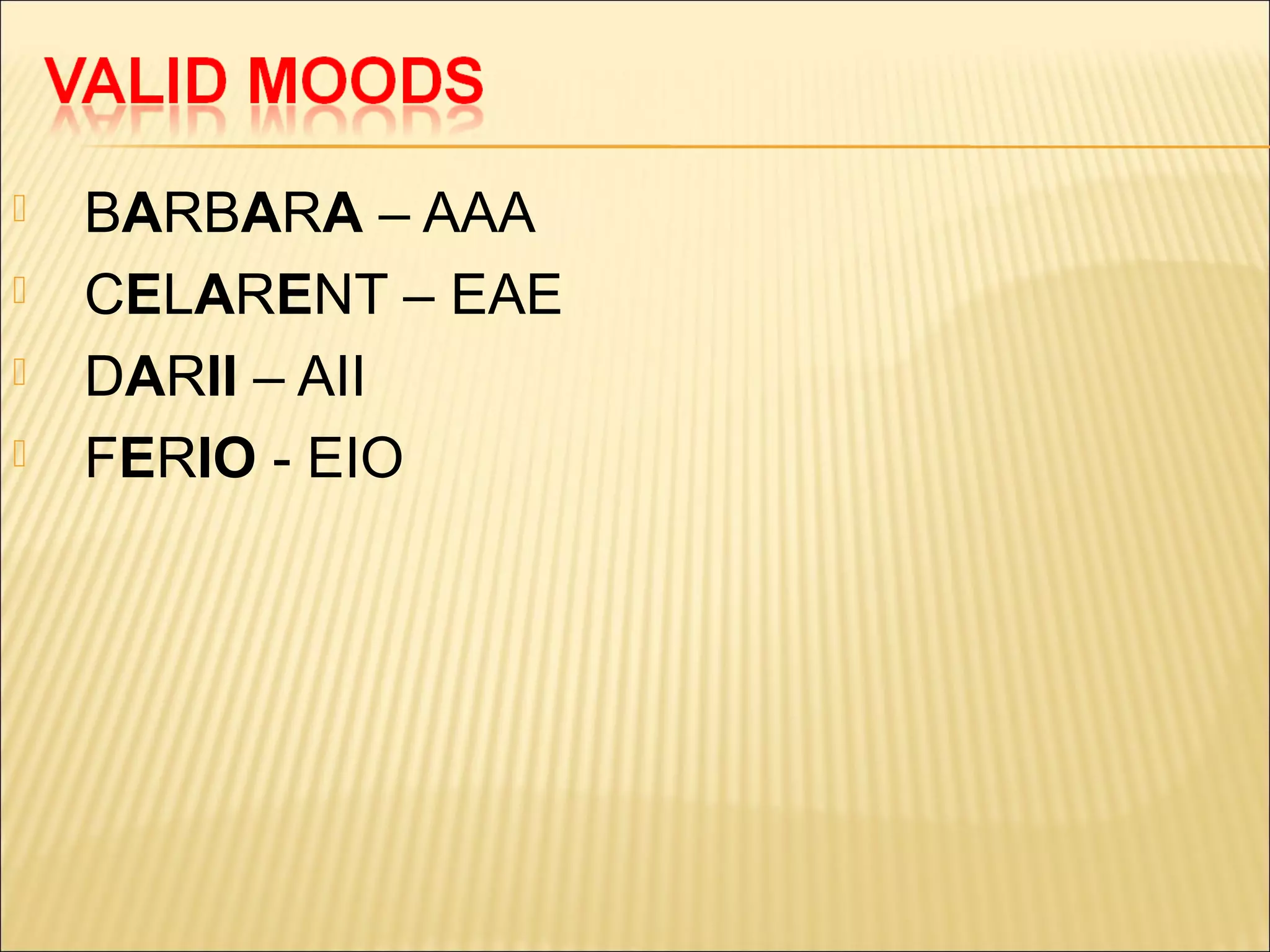    BARBARA – AAA
   CELARENT – EAE
   DARII – AII
   FERIO - EIO
 