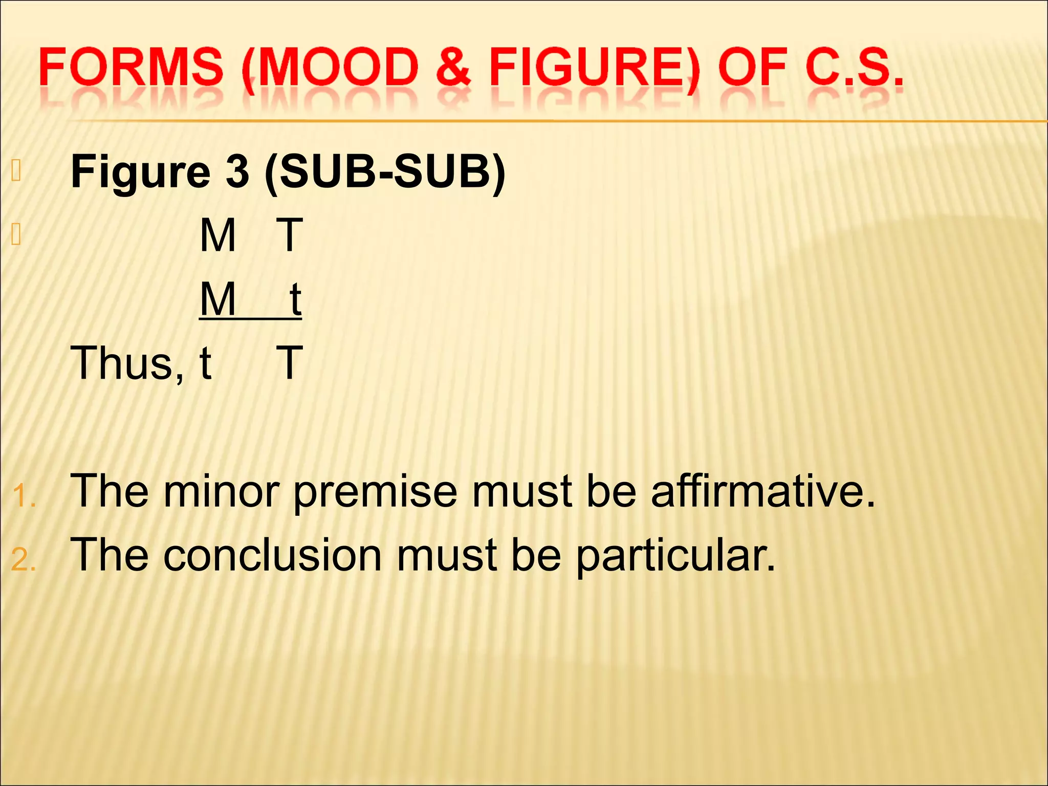     Figure 3 (SUB-SUB)
          M T
           M t
     Thus, t T

1.   The minor premise must be affirmative.
2.   The conclusion must be particular.
 