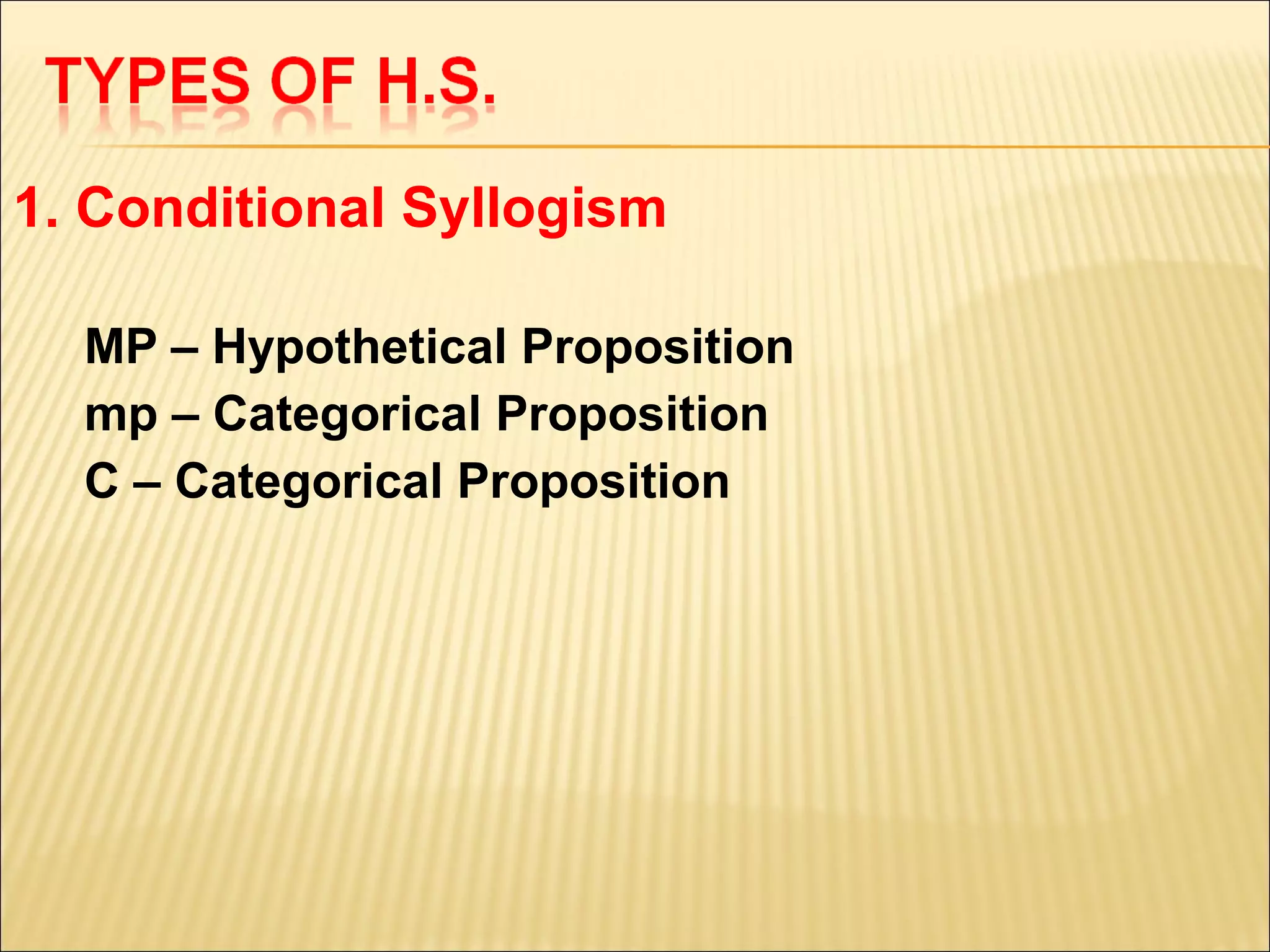 1. Conditional Syllogism

  MP – Hypothetical Proposition
  mp – Categorical Proposition
  C – Categorical Proposition
 