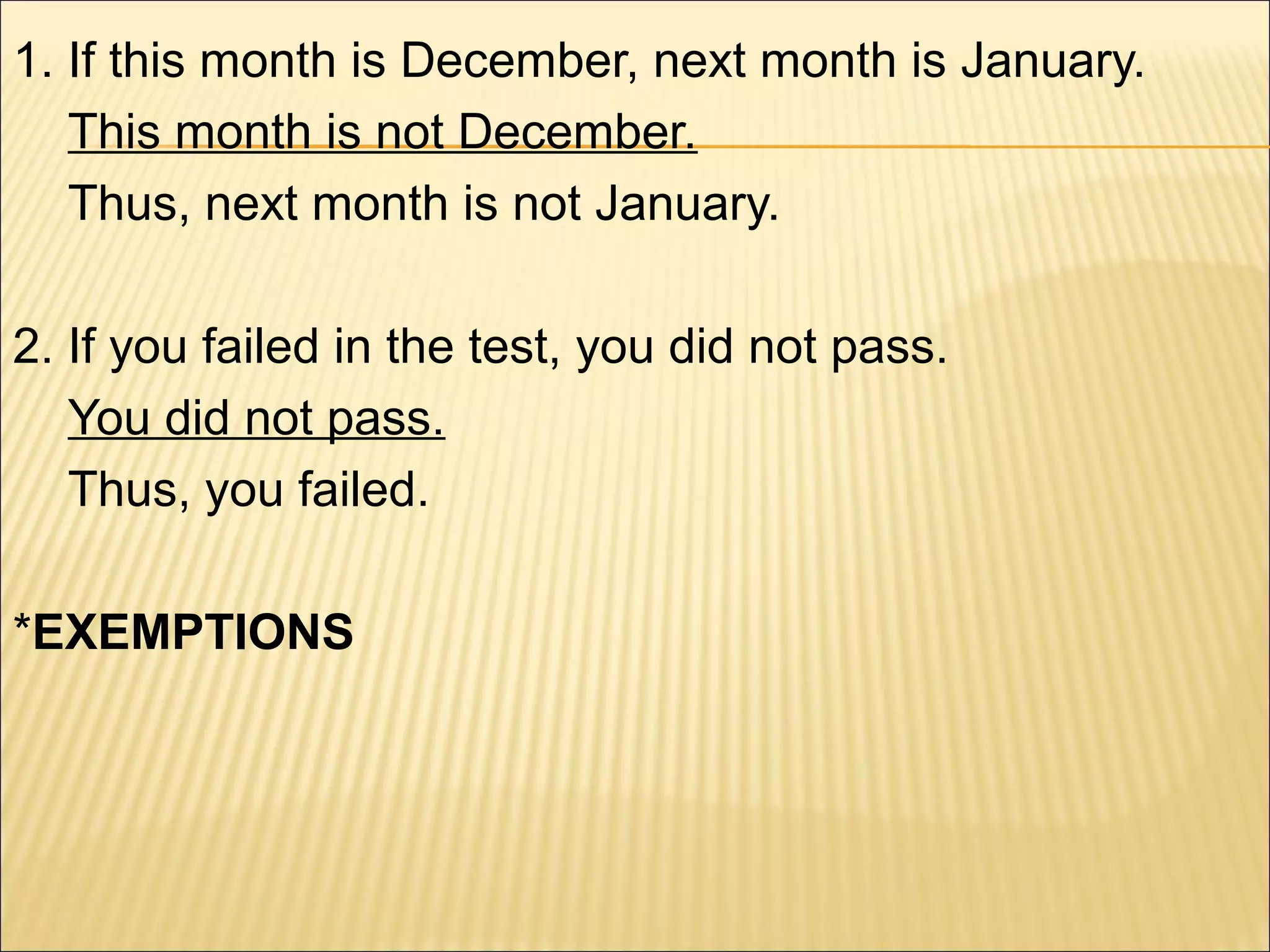 1. If this month is December, next month is January.
   This month is not December.
   Thus, next month is not January.

2. If you failed in the test, you did not pass.
   You did not pass.
   Thus, you failed.

*EXEMPTIONS
 