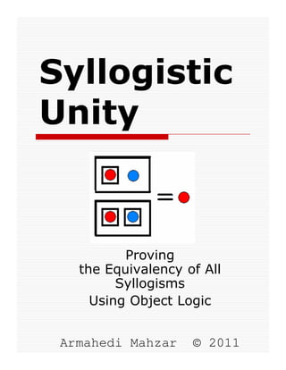 Syllogistic
Unity

Proving
the Equivalency of All
Syllogisms
Using Object Logic
Armahedi Mahzar

© 2011

 