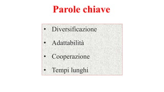 Parole chiave
• Diversificazione
• Adattabilità
• Cooperazione
• Tempi lunghi
 