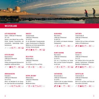 Westerland

ALTE FRIESENSTUBE                            BADEZEIT                                   BLOCK HOUSE                                 CAFÉ ORTH
Gaadt 4 · 25980 Sylt/ OT Westerland          Strandpromenade                            Neue Straße 1                               Friedrichstraße 30
Tel. 12 28                                   25980 Sylt/ OT Westerland                  25980 Sylt/ OT Westerland                   25980 Sylt/ OT Westerland
Speisen in dem ältesten Haus von Wes-        Tel. 83 40 20                              Tel. 88 67 20                               Tel. 17 78
terland. Reizende Friesenstuben und          An der Westerländer Strandpromenade.       Der bewährte und bekannte Hamburger         Traditions-Café zum Sehen und Gesehen
schmackhafte, bodenständige Küche.           Legères Strandrestaurant mit Meerblick.    Steakspezialist.                            werden, mit Straßenterrasse.
Gartenterrasse.                              Mediterrane und frische regionale Küche.
                                             Ganztags. Sonnenuntergang!



                                                                                        BLUM’S SEAFOOD                              CAFÉ WIEN
ALTES ZOLLHAUS                                                                          Neue Straße 4                               Strandstr. 13
Boysenstraße 18                              BELLA ITALIA                               25980 Sylt/ OT Westerland                   25980 Sylt/ OT Westerland
25980 Sylt/ OT Westerland                    Wilhelmstraße 6                            Tel. 29 42 0                                Tel. 53 35
Tel. 44 94 43                                25980 Sylt/ OT Westerland                  Eins von 5 Fisch-Bistros der Familie        Das Traditions-Café mit der guten Bür-
Schönes stimmungsvolles Restaurant mit       Tel. 23 30 2                               Blum, seit über 30 Jahren Fischspezialis-   gerküche. Kuchenträume, Schokoladen-
ausgefeilter, mediterraner Küche.            Cucina italiana mit Pizza und Pasta.       ten der Insel.                              Manufaktur. Straßenterrasse.




AMERICAN BISTRO                                                                         CAFÉ MATEIKA                                CAFFÉ FELLINI
Paulstraße 3                                 BISTRO „BEI KANI“                          Bismarckstraße 11                           Friedrichstraße 35
25980 Sylt/ OT Westerland                    Wilhelmstraße 5                            25980 Sylt/ OT Westerland                   25980 Sylt/ OT Westerland
Tel. 92 70 50                                25980 Sylt/ OT Westerland                  Tel. 24 08 1                                Tel. 88 68 60
Abend- und Nachtlokal für die Youngs-        Tel. 28 81 1                               Traditions-Café mit großem Frühstücks-      Nicht nur Eis und Dolce, auch Pasta und
ters. Super Spare Ribs und riesige Burger.   Mediterraner Imbiss.                       buffet und bürgerlicher Küche.              Pizza stehen auf der Karte.




20                                                                                                                                                                      21
 