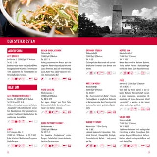 Der Sylter Osten

 Archsum                                    BENEN-DIKEN „KÖKKEN“                      GRÜNHOF STUBEN                              NETTES INN
                                            Süderstraße 3                             Süderstraße 80                              Bahnhofstraße 37
ALTE SCHULE                                 25980 Sylt/ OT Keitum                     25980 Sylt/ OT Keitum                       25980 Sylt/ OT Keitum
Dorfstraße 6 · 25980 Sylt/ OT Archsum       Tel. 93 83 0                              Tel. 31 50 1                                Tel. 31 50 5
Tel. 89 15 08                               Hohes gastronomisches Niveau auch im      Gutbürgerliches Restaurant mit rustikal-    Nettes Restaurant im Keitumer Bahnhof.
Bodenständige Küche von Land und Meer.      eleganten Abendrestaurant des Keitumer    ländlichem Charakter. Große Bierbar zum     Touris treffen Friesen. Bratkartoffelge-
Hausgebackener Kuchen. Einheimischen        Luxus-Anwesens, das auf Voranmeldung      Klönen.                                     richte und Steaks. Gute Hausmannskost.
Treff. Saalbetrieb für Festlichkeiten und   auch „Außer-Haus-Gäste“ besuchen kön-
Veranstaltungen. Terrasse.                  nen. Kommunikative Bar!

                                                                                                                                  PIUS
                                                                                      KARSTEN WULFF                               Am Kliff 5 · 25980 Sylt/ OT Keitum

 Keitum                                     FIETE’S BISTRO
                                                                                      Museumsweg 4
                                                                                      25980 Sylt/ OT Keitum
                                                                                                                                  Tel. 88 91 43 8
                                                                                                                                  Über 300 Top-Weine warten in der re-
                                            Weidemannweg 3                            Tel. 30 30 0                                laxten Keitumer Weinwirtschaft darauf,
ALTE FRIESENWIRTSCHAFT                      25980 Sylt/ OT Keitum                     Die „Top-Frische-Fisch-Küche“. Feinste      in einer charmanten, persönlichen At-
Gurtstig 32 · 25980 Sylt/ OT Keitum         Tel. 88 98 92 9                           Fischkochkunst in gepflegtem Ambiente       mosphäre mit kleinen Leckereien stilvoll
Tel. 37 04 und 33 36 8                      Der legere „Ableger“ von Fisch Fiete.     in Wattenmeernähe. Auch Fleischgerichte     „vernichtet“ zu werden. In der Saison
Schönes friesisches Anwesen an Keitums      Schmackhafte Bistro-Gerichte, „Friesen-   stehen auf der schön gestalteten Speise-    schon nachmittags geöffnet.
„Hauptader“ mit großem Garten und al-       tapas“ und Kuchen. Terrasse.              karte.
tem Baumbestand. Die Speisekarte ver-
zeichnet traditionell Norddeutsches bis
mediterrane Spezialitäten.                                                                                                        SALON 1900
                                                                                                                                  Süderstraße 40
                                            FISCH FIETE RESTAURANT                    Kleine Teestube                             25980 Sylt/ OT Keitum
                                            Weidemannweg 3                            Westernhörn 2 / Ecke Gurstig                Tel. 93 60 00
AMICI                                       25980 Sylt/ OT Keitum                     Tel. 31 86 2                                Traditions-Restaurant mit nostalgischer
C.-P.-Hansen-Allee 1                        Tel. 32 15 0                              Liebevoll dekorierte Friesenstube. Früh-    Einrichtung in altem Friesenhaus. Viel-
25980 Sylt / OT Keitum · Tel. 95 70 94 7    Die bewährte „Fischadresse“ ersten        stück, Brotzeit, Ofenkartoffel, Eintöpfe,   seitiges Angebot: Mittagstisch, Kaffee u.
Italia in Keitum. Mediterranes Programm.    Ranges. Zauberhaftes Friesen-Ambiente,    Friesentorte und Waffeln … und gaaanz       Kuchen, abends umfangreiche Karte und
Große Terrasse.                             herrliche Gartenterrasse.                 viel Tee.                                   nach Bedarf Tanz.




12                                                                                                                                                                      13
 