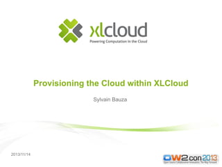 2013/11/14
Provisioning the Cloud within XLCloud
Sylvain Bauza
 