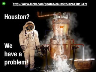 11
     http://www.ﬂickr.com/photos/colinsite/3244101947/



 Houston?



 We
 have a
 problem!
 