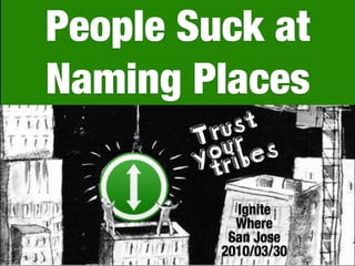 People Suck at
Naming Places

           Ignite
           Where
          San Jose
         2010/03/30   1
 