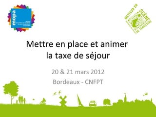Mettre en place et animer
    la taxe de séjour
      20 & 21 mars 2012
      Bordeaux - CNFPT
 