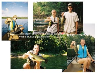 “ The charm of fishing is that it is the pursuit of what is elusive but attainable…” ~  John Buchan 