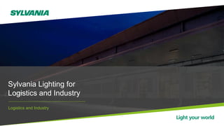 Sylvania Lighting for
Logistics and Industry
Logistics and Industry
 