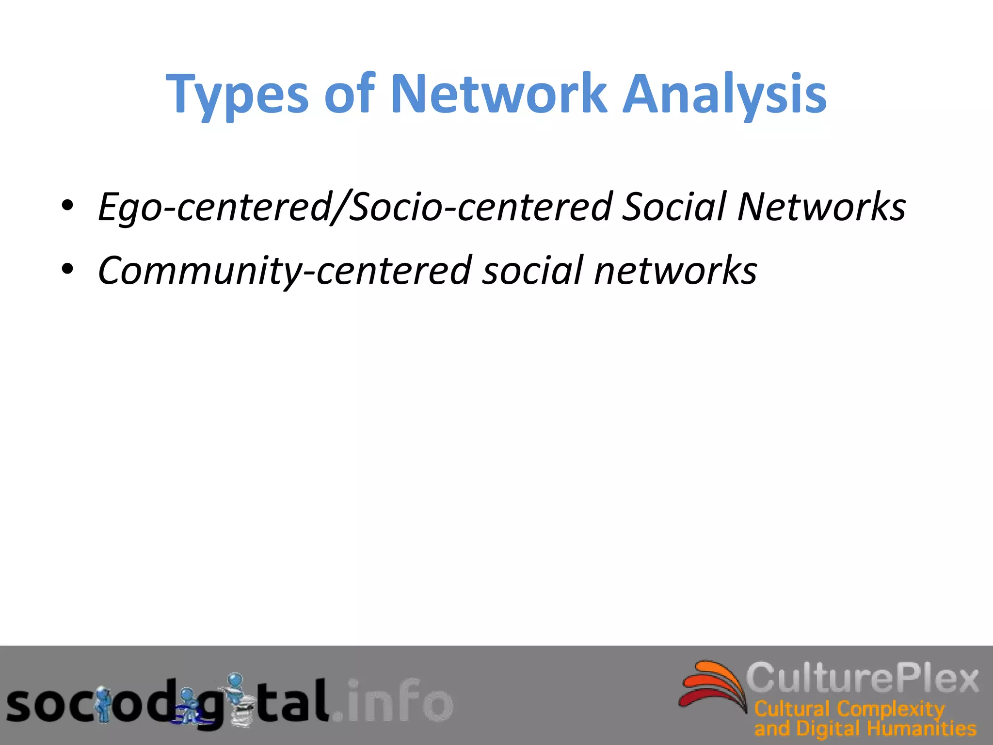 Types of Network Analysis
• Ego-centered/Socio-centered Social Networks
• Community-centered social networks
 