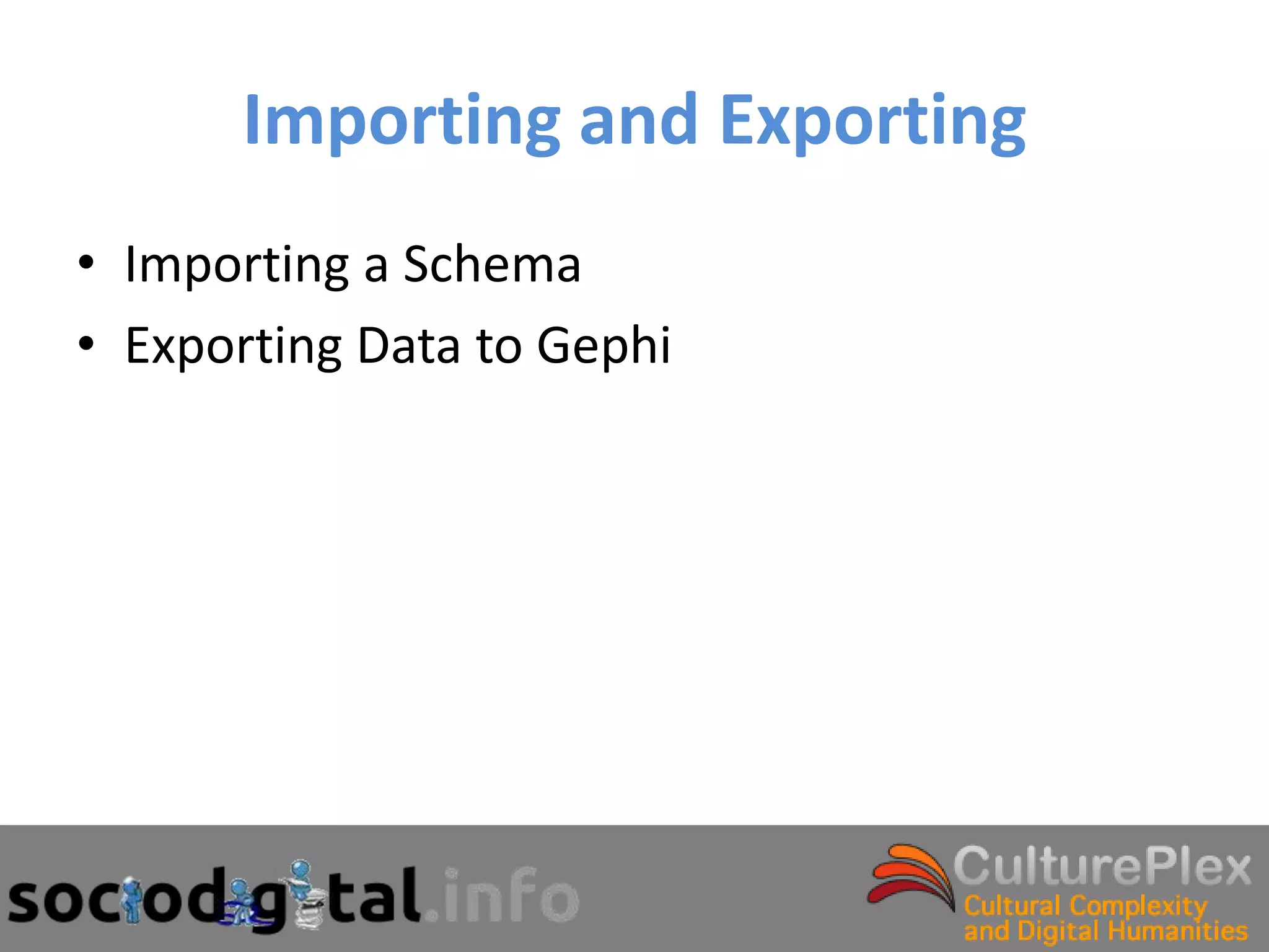 Importing and Exporting
• Importing a Schema
• Exporting Data to Gephi
 