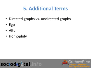 5. Additional Terms
•   Directed graphs vs. undirected graphs
•   Ego
•   Alter
•   Homophily
 