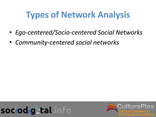 Types of Network Analysis
• Ego-centered/Socio-centered Social Networks
• Community-centered social networks
 