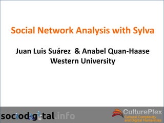 Social Network Analysis with Sylva
 Social Network Analysis with Sylva

 Juan Luis Suárez & Anabel Quan-Haase
           Western University
 