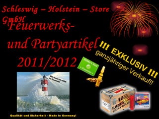 Schleswig – Holstein – Store GmbH Feuerwerks-  und Partyartikel 2011/2012 !!!  EXKLUSIV   !!! ganzjähriger Verkauf!! Qualität und Sicherheit - Made in Germany!   