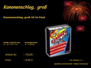 Kanonenschlag, groß   Qualität und Sicherheit - Made in Germany!   Kat. (Klasse):  Kat. 2   Artikel Nr. : 70109 Preis : 9,95 € Kanonenschlag, groß 10 im Pack   Bruttogewicht: ca.  0,460kg Größe (LxBxH) mm: ca.  20 x 20 x 120 