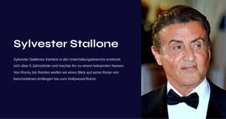 Sylvester Stallone
Sylvester Stallones Karriere in der Unterhaltungsbranche erstreckt
sich über 5 Jahrzehnte und machte ihn zu einem bekannten Namen.
Von Rocky bis Rambo werfen wir einen Blick auf seine Reise von
bescheidenen Anfängen bis zum Hollywood-Ruhm.
 