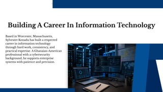 Building A Career In Information Technology
Based in Worcester, Massachusetts,
Sylvester Konadu has built a respected
career in information technology
through hard work, consistency, and
practical expertise. A Ghanaian-American
professional with a cybersecurity
background, he supports enterprise
systems with patience and precision.
 