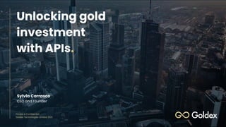 Private & Confidential
Goldex Technologies Limited 2021
Sylvia Carrasco
CEO and Founder
Unlocking gold
investment
with APIs.
 