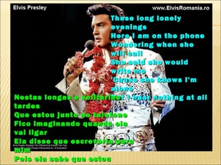 These long lonely
                        evenings
                        Here I am on the phone
                        Wondering when she
                        will call
                        She said she would
                        write me
                        'Cause she knows I'm
                        alone
Nestas longas e solitárias I hear nothing at all
                        But
tardes
Que estou junto ao telefone
Fico imaginando quando ela
vai ligar
Ela disse que escreveria para
mim
Pois ela sabe que estou
 