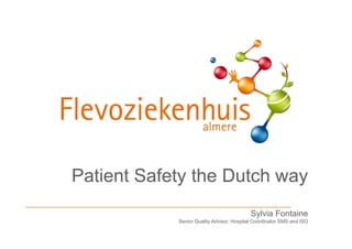 Patient Safety the Dutch way
                                           Sylvia Fontaine
            Senior Quality Advisor, Hospital Coördinator SMS and ISO
 