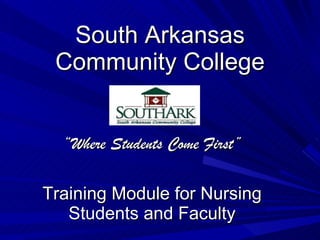 South Arkansas Community College “ Where Students Come First” Training Module for Nursing Students and Faculty 