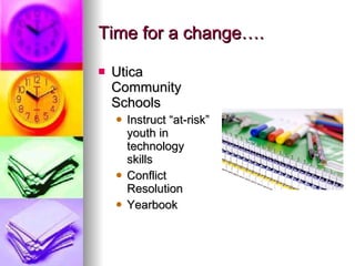 Time for a change…. Utica Community Schools Instruct “at-risk” youth in technology skills Conflict Resolution Yearbook 