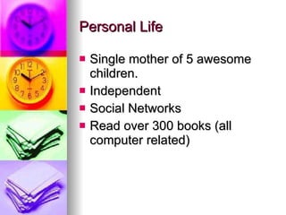 Personal Life Single mother of 5 awesome children. Independent Social Networks Read over 300 books (all computer related) 