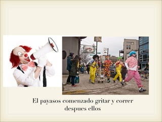 El payasos comenzado gritar y correr
            despues ellos
 