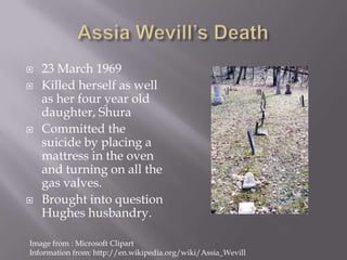 AssiaWevill’s Death<br />23 March 1969<br />Killed herself as well as her four year old daughter, Shura<br />Committed the...