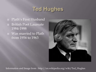 Ted Hughes<br />Plath’s First Husband<br />British Poet Laureate 1984-1998<br />Was married to Plath from 1956 to 1963<br ...