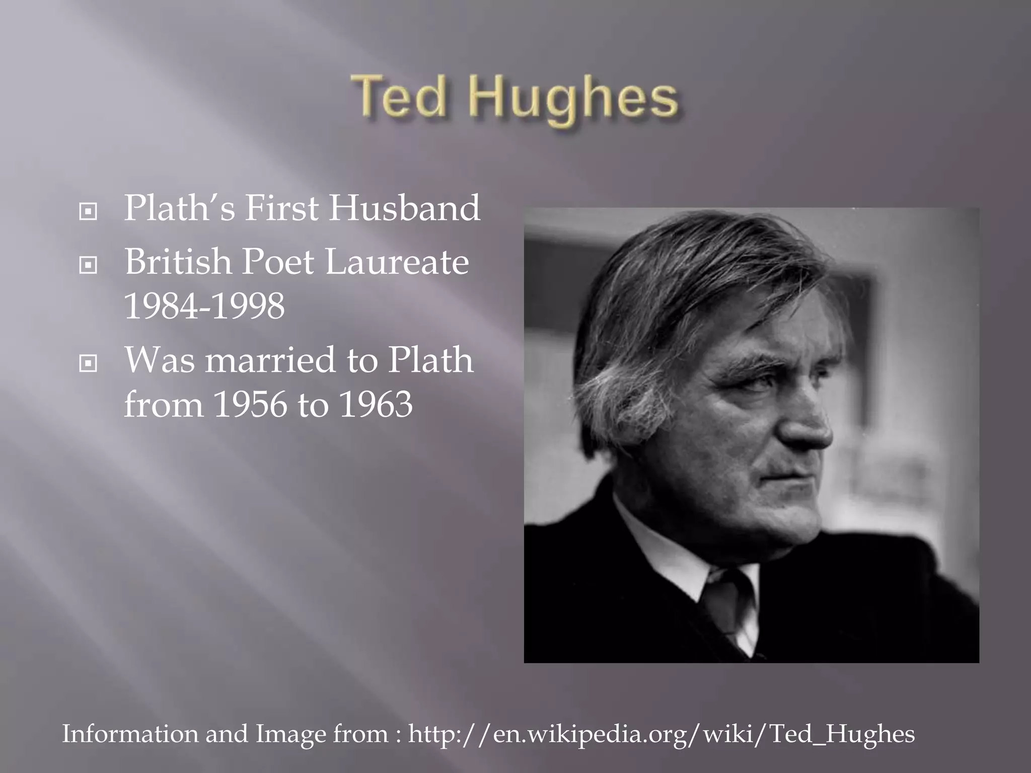 Ted HughesPlath’s First HusbandBritish Poet Laureate 1984-1998Was married to Plath from 1956 to 1963Information and Image from : http://en.wikipedia.org/wiki/Ted_Hughes