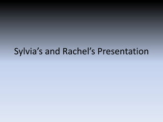 Sylvia’s and Rachel’s Presentation
 