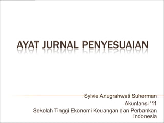 AYAT JURNAL PENYESUAIAN



                     Sylvie Anugrahwati Suherman
                                    Akuntansi ‘11
  Sekolah Tinggi Ekonomi Keuangan dan Perbankan
                                        Indonesia
 