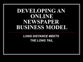 DEVELOPING AN
ONLINE
NEWSPAPER
BUSINESS MODEL
LONG DISTANCE MEETS
THE LONG TAIL
 