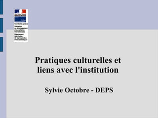 Pratiques culturelles et  liens avec l'institution  Sylvie Octobre - DEPS 