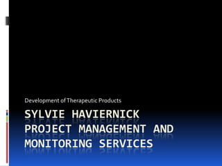 Development of Therapeutic Products

SYLVIE HAVIERNICK
PROJECT MANAGEMENT AND
MONITORING SERVICES
 