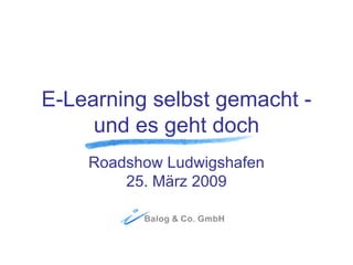 E-Learning selbst gemacht - und es geht doch Roadshow Ludwigshafen 25. März 2009 