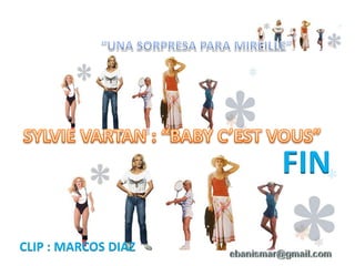 “UNA SORPRESA PARA MIREILLE”SYLVIE VARTAN : “BABY C’EST VOUS”FINCLIP : MARCOS DIAZ